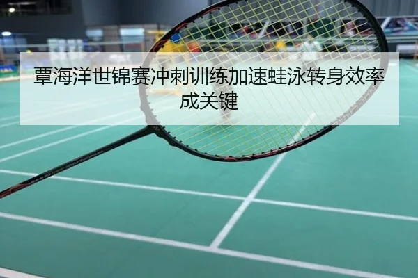 覃海洋世锦赛冲刺训练加速蛙泳转身效率成关键