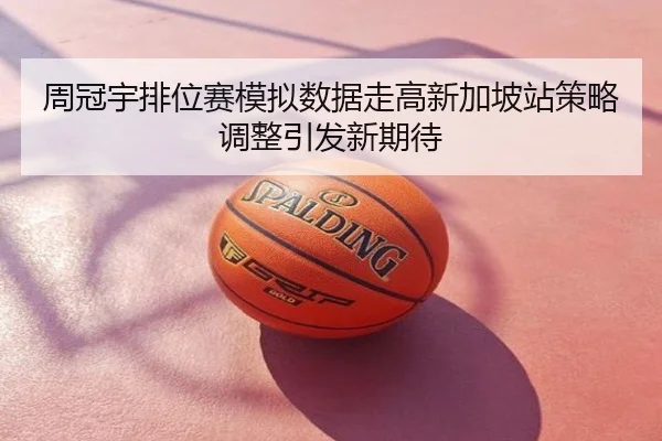 周冠宇排位赛模拟数据走高新加坡站策略调整引发新期待