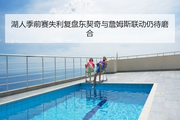 湖人季前赛失利复盘东契奇与詹姆斯联动仍待磨合